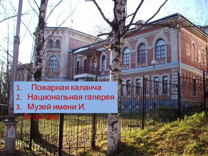 1. Пожарная каланча 2. Национальная галерея 3. Музей имени И.Куратова