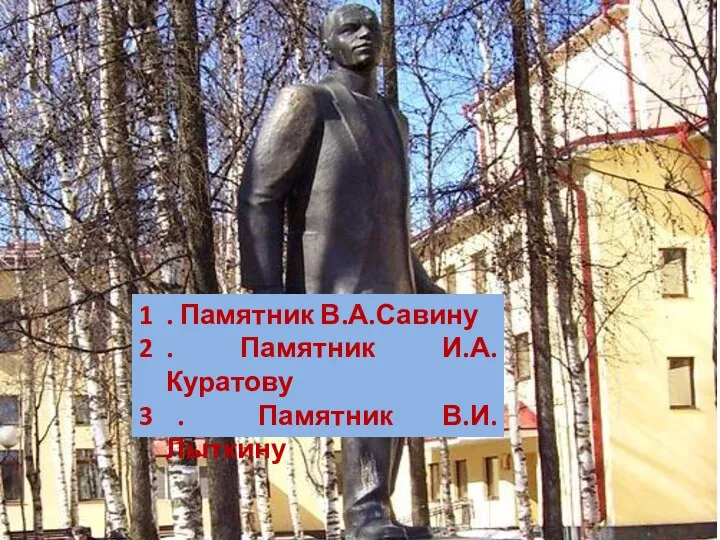 . Памятник В.А.Савину . Памятник И.А.Куратову 3 . Памятник В.И.Лыткину