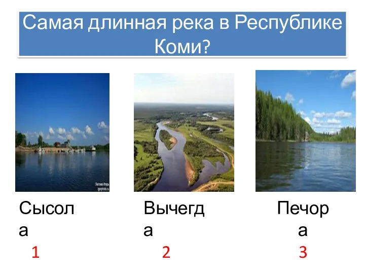 Самая длинная река в Республике Коми? Сысола 1 Вычегда 2 Печора 3