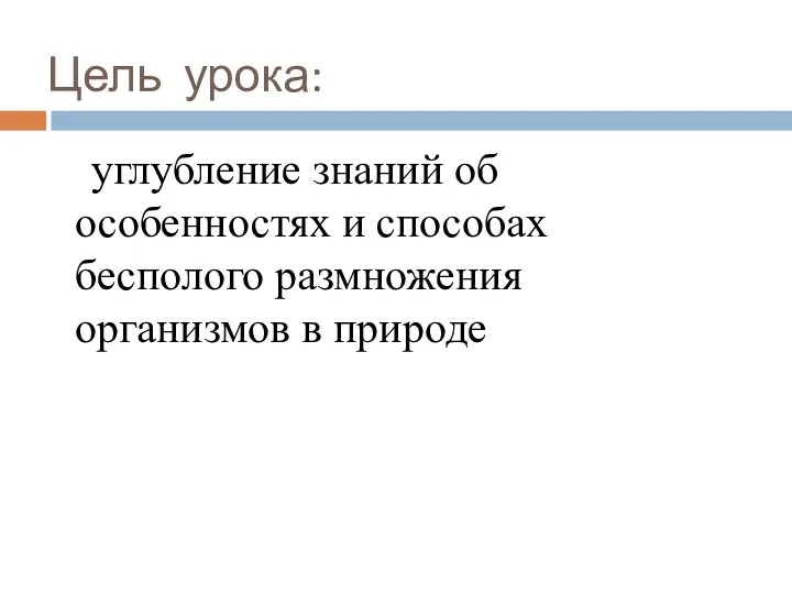 Цель урока: углубление знаний об особенностях и способах бесполого размножения организмов в природе