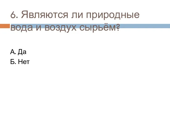 6. Являются ли природные вода и воздух сырьём? А. Да Б. Нет