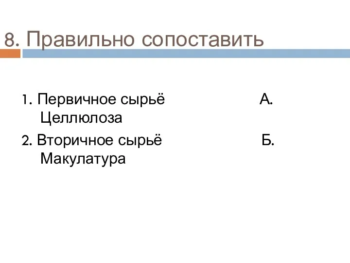 8. Правильно сопоставить 1. Первичное сырьё А. Целлюлоза 2. Вторичное сырьё Б. Макулатура