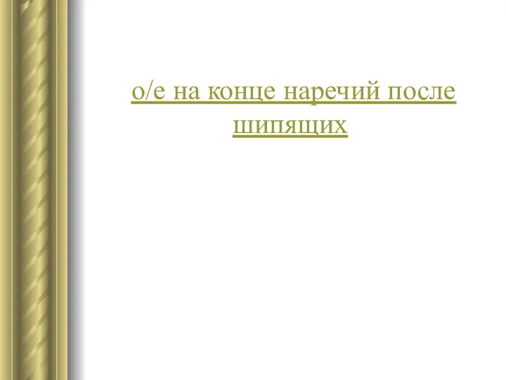 о/е на конце наречий после шипящих