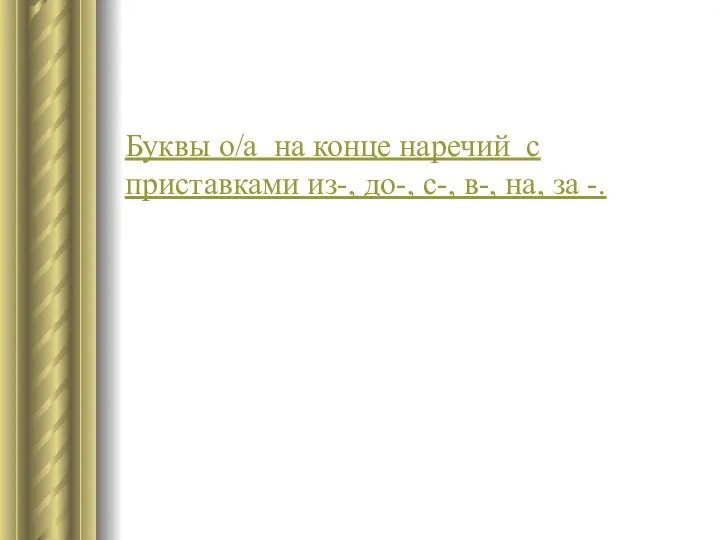 Буквы о/а на конце наречий с приставками из-, до-, с-, в-, на, за -.