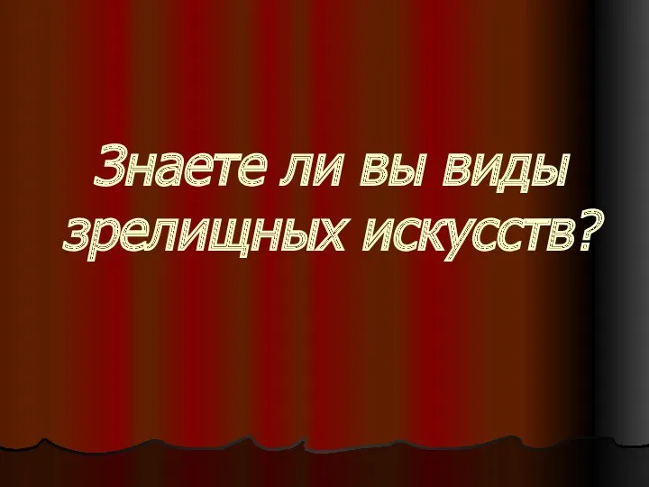 Знаете ли вы виды зрелищных искусств?