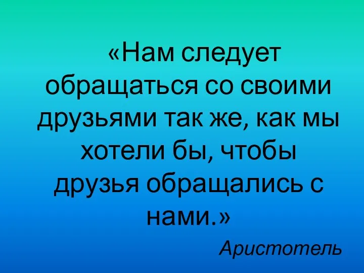 «Нам следует обращаться со своими друзьями так же, как мы