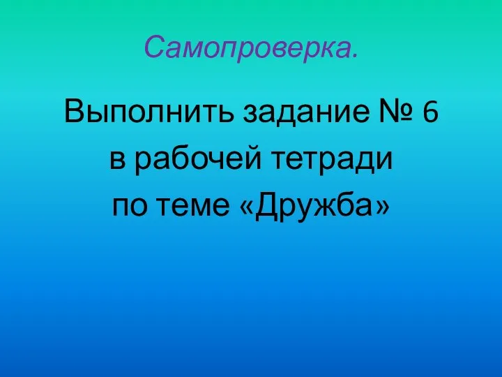 Самопроверка. Выполнить задание № 6 в рабочей тетради по теме «Дружба»