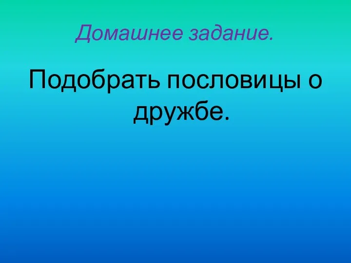 Домашнее задание. Подобрать пословицы о дружбе.