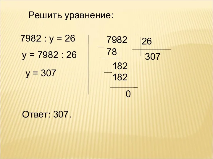 Решить уравнение: 7982 : у = 26 у = 7982 : 26 у