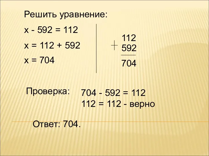 Решить уравнение: х - 592 = 112 х = 112 + 592 х