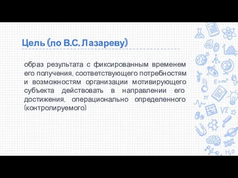 Цель (по В.С. Лазареву) образ результата с фиксированным временем его