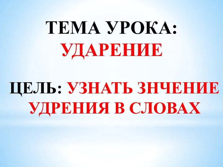 ТЕМА УРОКА: УДАРЕНИЕ ЦЕЛЬ: УЗНАТЬ ЗНЧЕНИЕ УДРЕНИЯ В СЛОВАХ