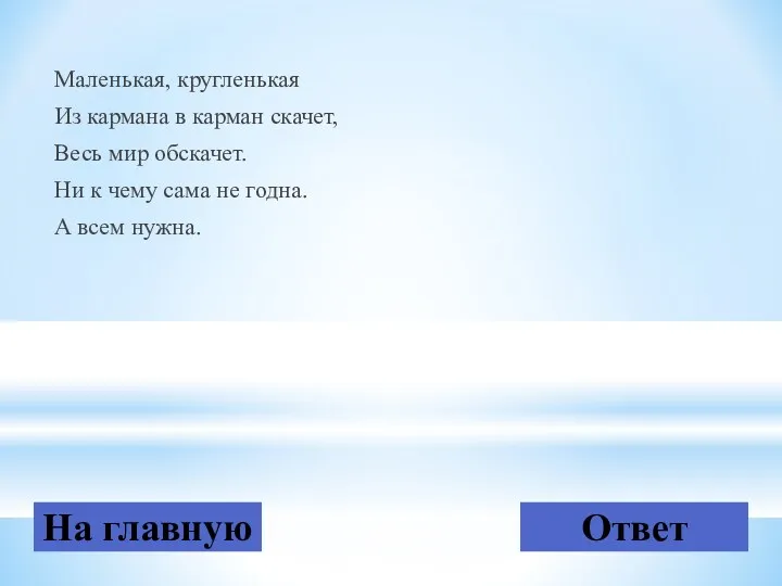 Маленькая, кругленькая Из кармана в карман скачет, Весь мир обскачет.