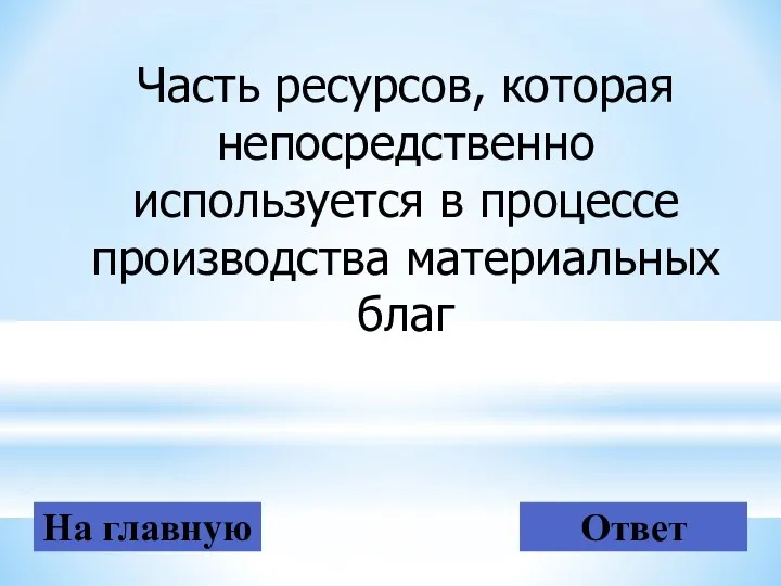 На главную Ответ Часть ресурсов, которая непосредственно используется в процессе производства материальных благ