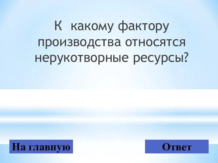 К какому фактору производства относятся нерукотворные ресурсы? На главную Ответ