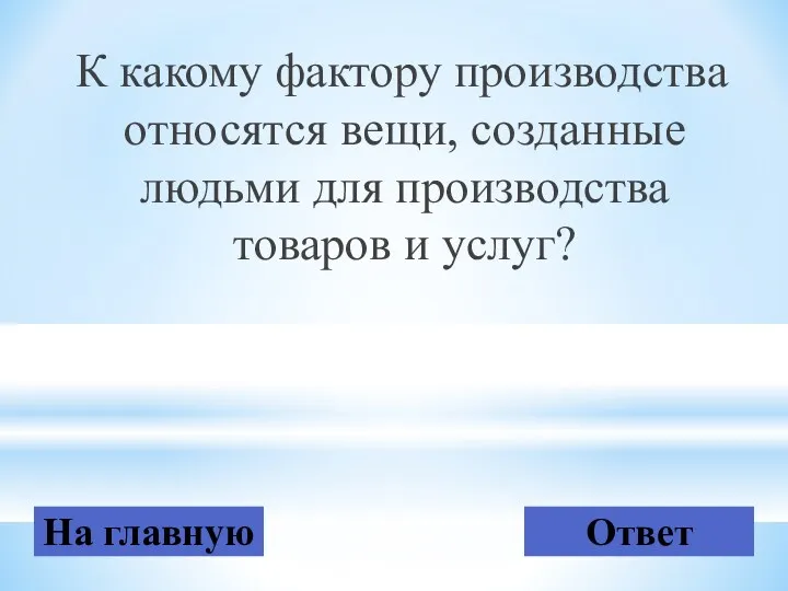 К какому фактору производства относятся вещи, созданные людьми для производства товаров и услуг? На главную Ответ