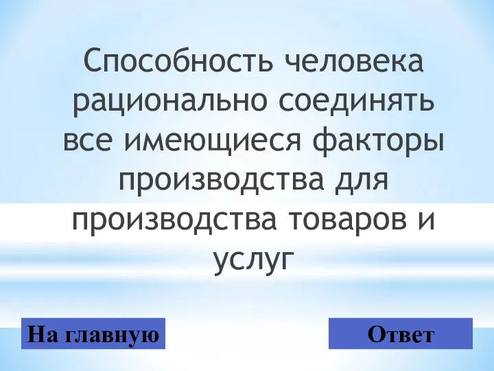 Способность человека рационально соединять все имеющиеся факторы производства для производства товаров и услуг На главную Ответ