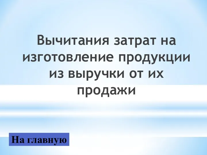 Вычитания затрат на изготовление продукции из выручки от их продажи На главную