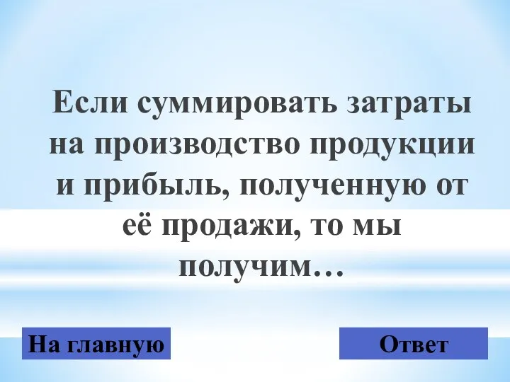 Если суммировать затраты на производство продукции и прибыль, полученную от