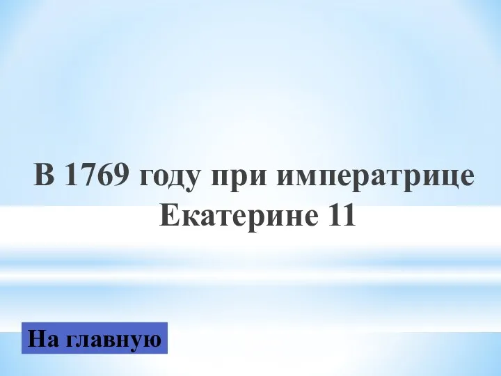 В 1769 году при императрице Екатерине 11 На главную