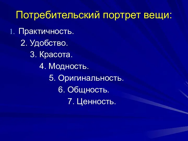 Потребительский портрет вещи: Практичность. 2. Удобство. 3. Красота. 4. Модность. 5. Оригинальность. 6. Общность. 7. Ценность.