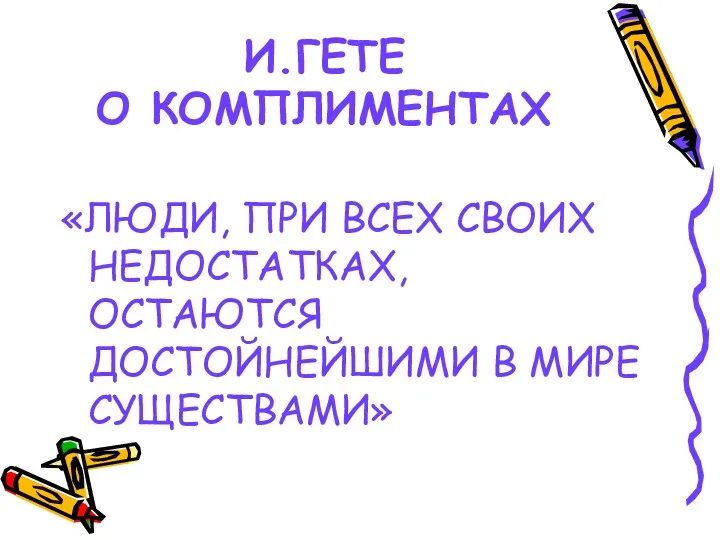 И.ГЕТЕ О КОМПЛИМЕНТАХ «ЛЮДИ, ПРИ ВСЕХ СВОИХ НЕДОСТАТКАХ, ОСТАЮТСЯ ДОСТОЙНЕЙШИМИ В МИРЕ СУЩЕСТВАМИ»