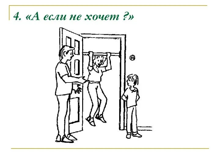 4. «А если не хочет ?»