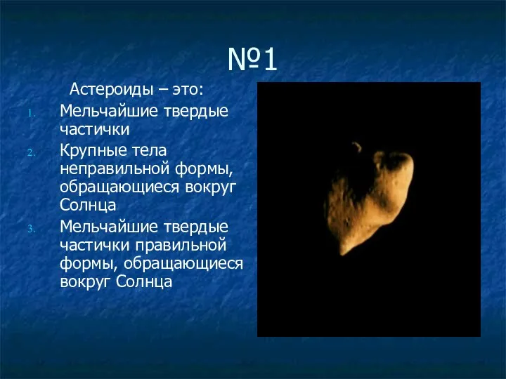 №1 Астероиды – это: Мельчайшие твердые частички Крупные тела неправильной