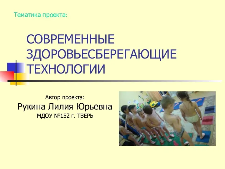 СОВРЕМЕННЫЕ ЗДОРОВЬЕСБЕРЕГАЮЩИЕ ТЕХНОЛОГИИ Автор проекта: Рукина Лилия Юрьевна МДОУ №152 г. ТВЕРЬ Тематика проекта: