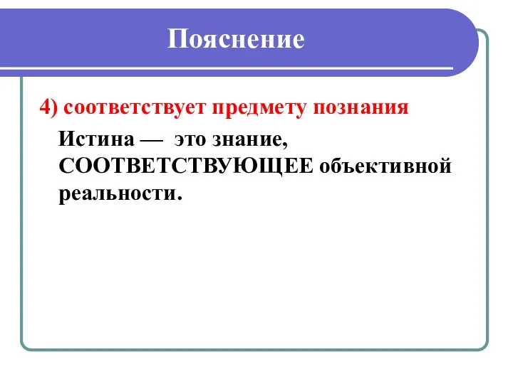 Пояснение 4) соответствует предмету познания Истина — это знание, СООТВЕТСТВУЮЩЕЕ объективной реальности.