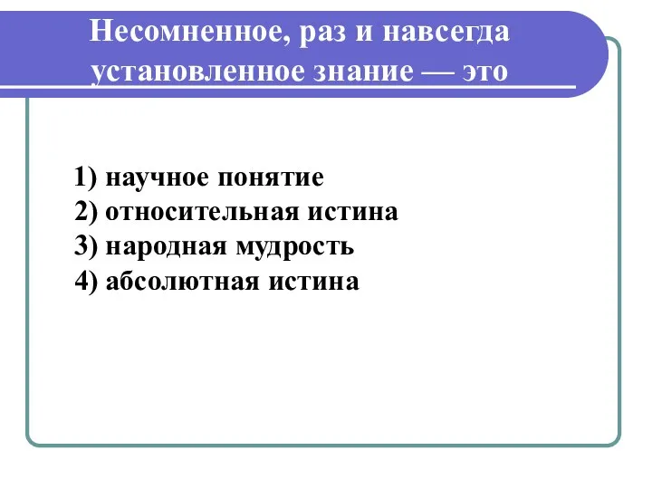 Несомненное, раз и навсегда установленное знание — это 1) научное