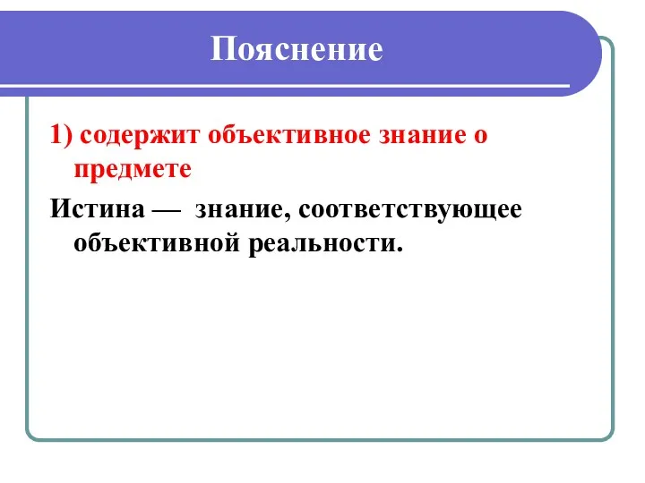 Пояснение 1) содержит объективное знание о предмете Истина — знание, соответствующее объективной реальности.