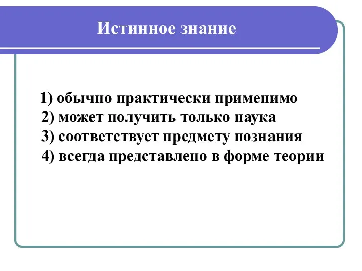 Истинное знание 1) обычно практически применимо 2) может получить только