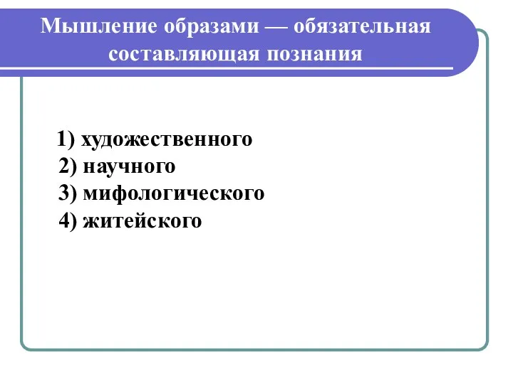 Мышление образами — обязательная составляющая познания 1) художественного 2) научного 3) мифологического 4) житейского