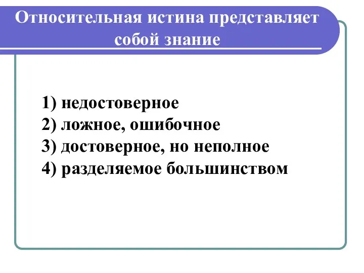 Относительная истина представляет собой знание 1) недостоверное 2) ложное, ошибочное