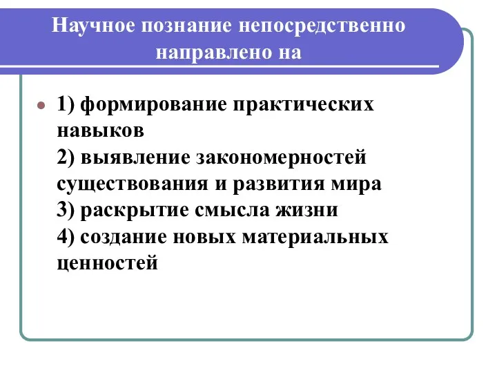 Научное познание непосредственно направлено на 1) формирование практических навыков 2)