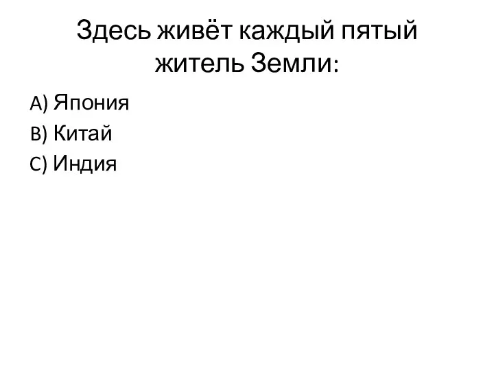 Здесь живёт каждый пятый житель Земли: A) Япония B) Китай C) Индия