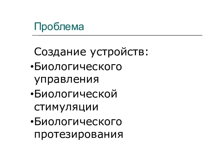 Проблема Создание устройств: Биологического управления Биологической стимуляции Биологического протезирования