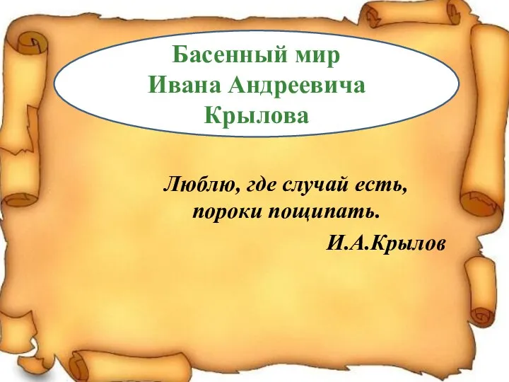 Басенный мир Ивана Андреевича Крылова Люблю, где случай есть, пороки пощипать. И.А.Крылов