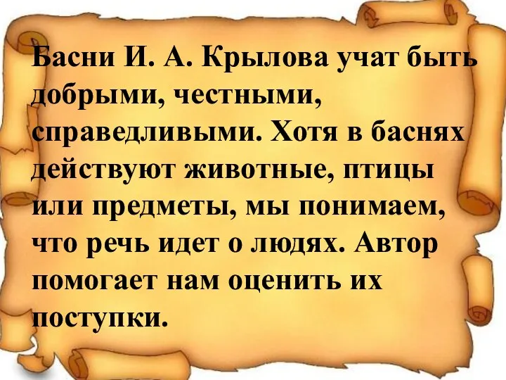 Басни И. А. Крылова учат быть добрыми, честными, справедливыми. Хотя