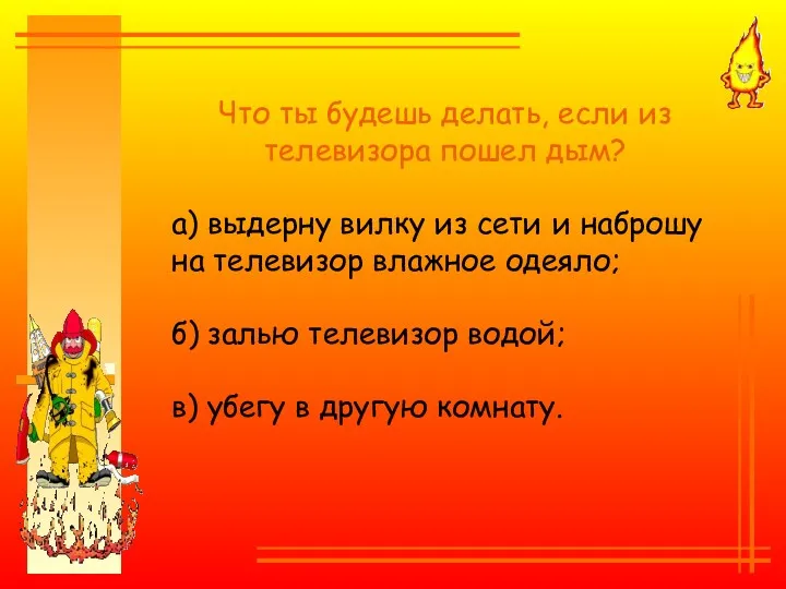 Что ты будешь делать, если из телевизора пошел дым? а) выдерну вилку из