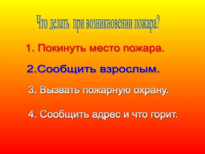 Что делать при возникновении пожара? 1. Покинуть место пожара. 2.Сообщить взрослым. 3. Вызвать