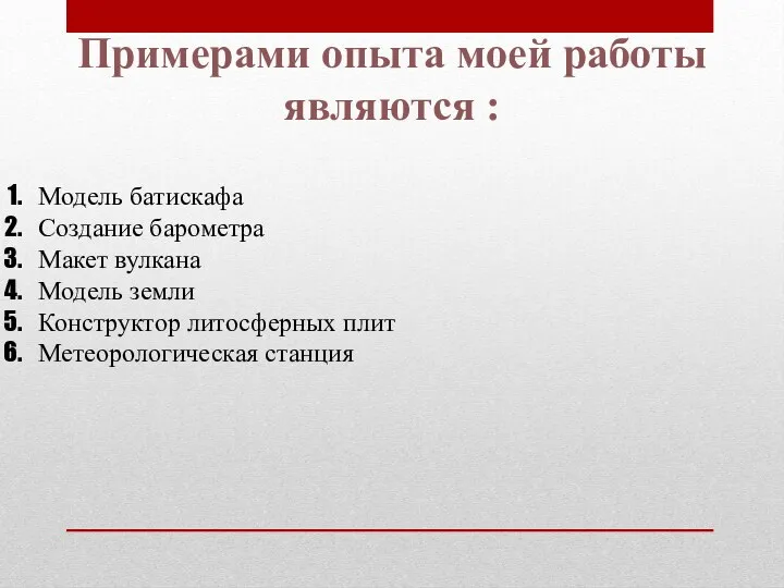 Примерами опыта моей работы являются : Модель батискафа Создание барометра Макет вулкана Модель