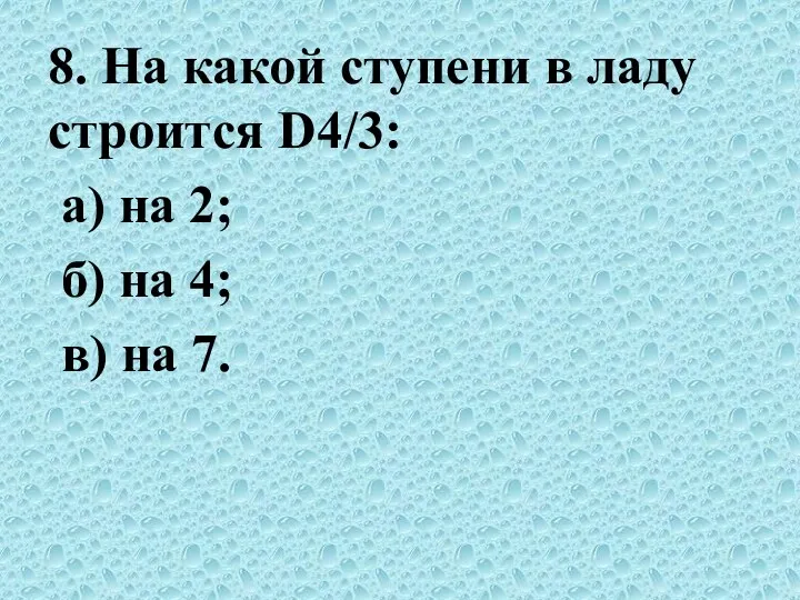 8. На какой ступени в ладу строится D4/3: а) на 2; б) на