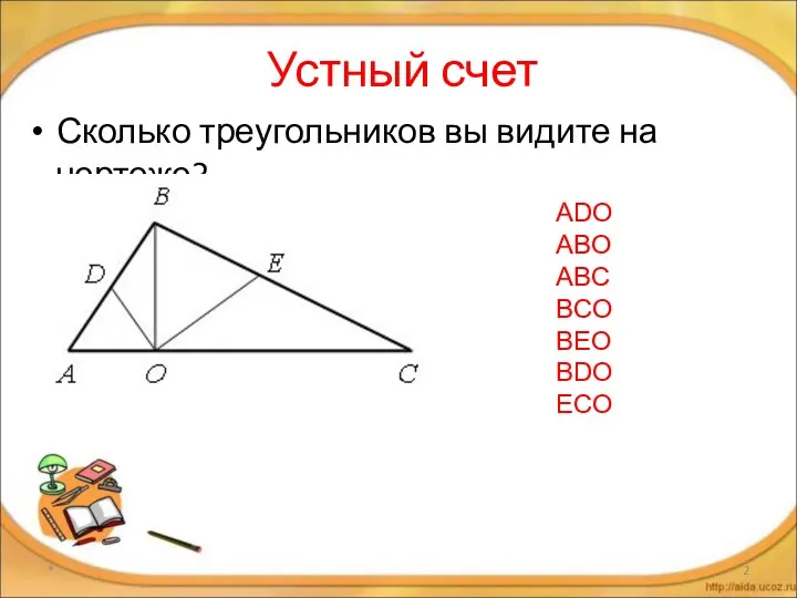 Устный счет Сколько треугольников вы видите на чертеже? * АDO ABO ABC BCO BEO BDO ECO