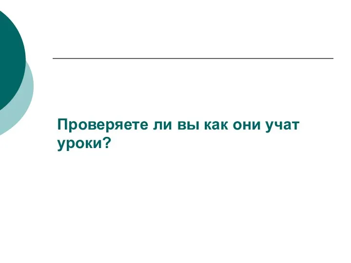 Проверяете ли вы как они учат уроки?