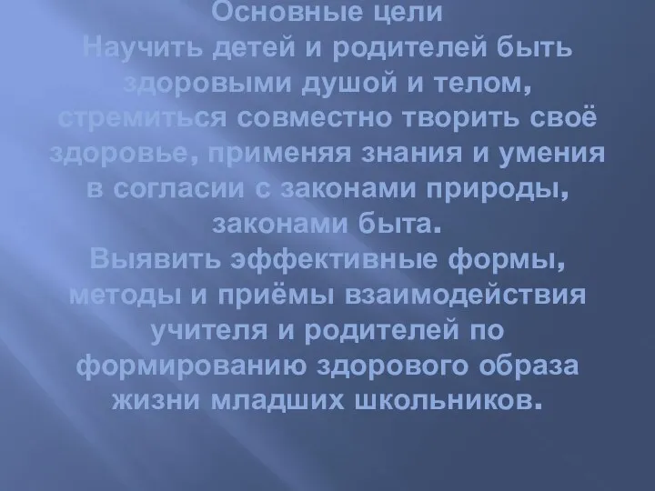 Основные цели Научить детей и родителей быть здоровыми душой и