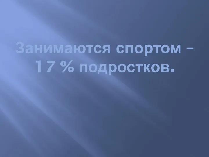 Занимаются спортом – 17 % подростков.