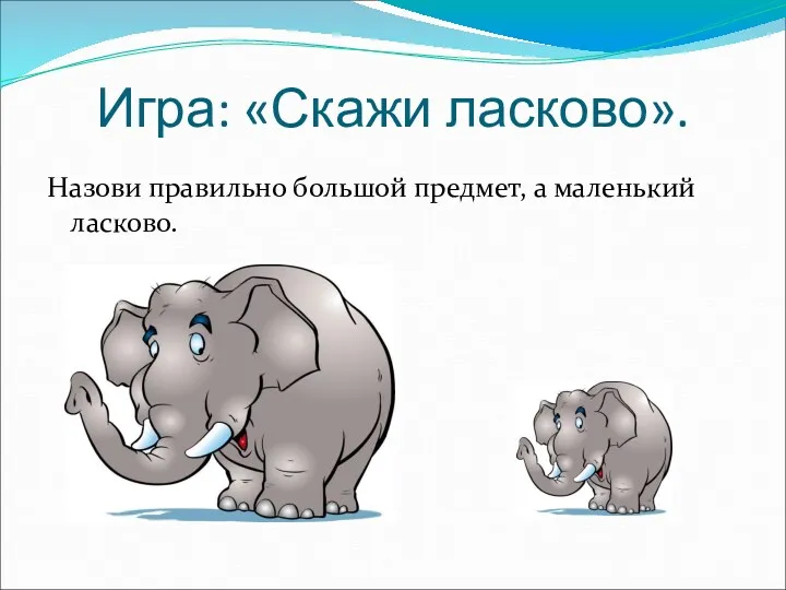 Игра: «Скажи ласково». Назови правильно большой предмет, а маленький ласково.