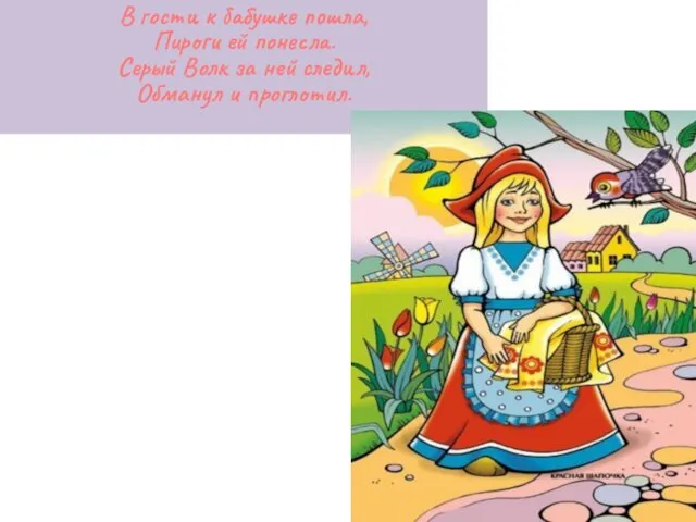 В гости к бабушке пошла, Пироги ей понесла. Серый Волк за ней следил, Обманул и проглотил.